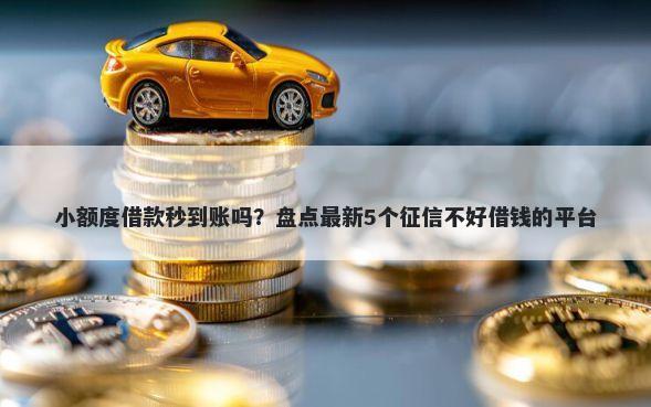 小额度借款秒到账吗？盘点最新5个征信不好借钱的平台