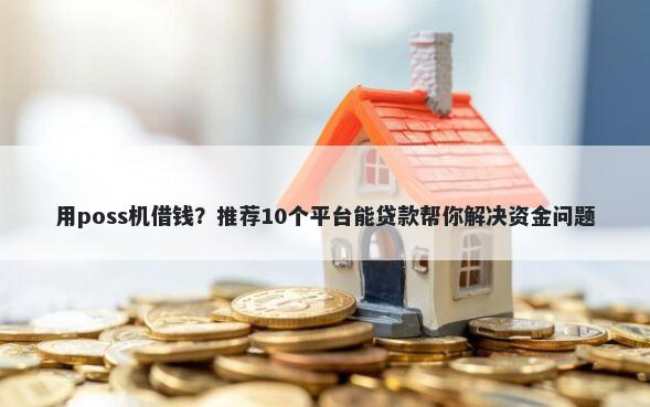 用poss机借钱？推荐10个平台能贷款帮你解决资金问题