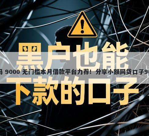 在平台借钱好吗 9000 无门槛本月借款平台力荐！分享小额网贷口子9000无门槛借款