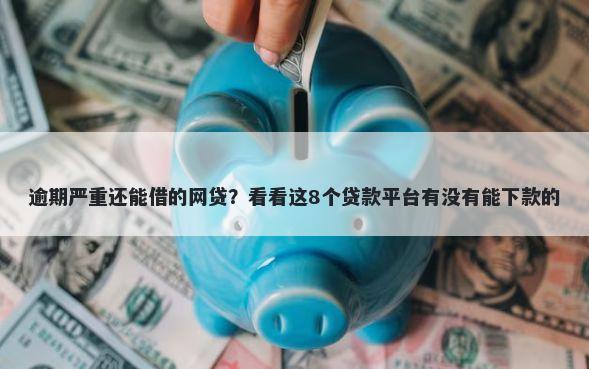 逾期严重还能借的网贷？看看这8个贷款平台有没有能下款的