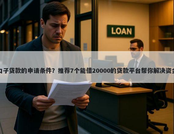 高炮口子贷款的申请条件？推荐7个能借20000的贷款平台帮你解决资金问题