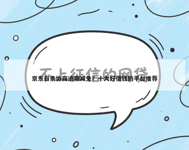 京东白条协商逾期减免？十大好借钱的平台推荐