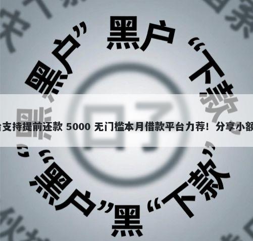 蚂蚁信用分650有哪些平台支持提前还款 5000 无门槛本月借款平台力荐！分享小额网贷口子5000无门槛借款