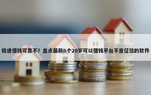 极速借钱可靠不?盘点最新8个20岁可以借钱平台不查征信的软件