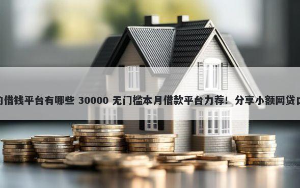 芝麻分590不上征信的借钱平台有哪些 30000 无门槛本月借款平台力荐！分享小额网贷口子30000无门槛借款