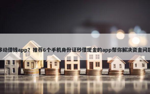 移动借钱app？推荐6个手机身份证秒借现金的app帮你解决资金问题