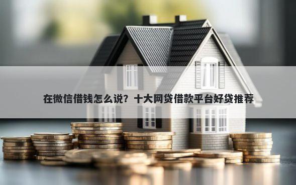 在微信借钱怎么说？十大网贷借款平台好贷推荐