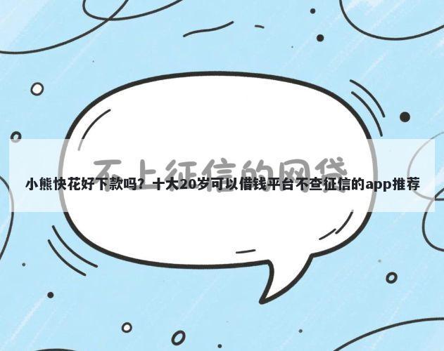 小熊快花好下款吗？十大20岁可以借钱平台不查征信的app推荐