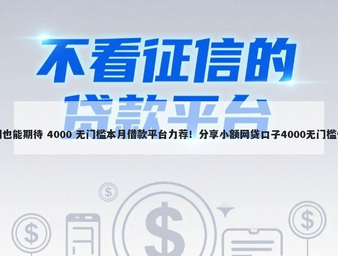 逾期也能期待 4000 无门槛本月借款平台力荐！分享小额网贷口子4000无门槛借款