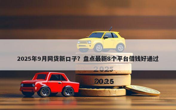 2025年9月网贷新口子？盘点最新8个平台借钱好通过