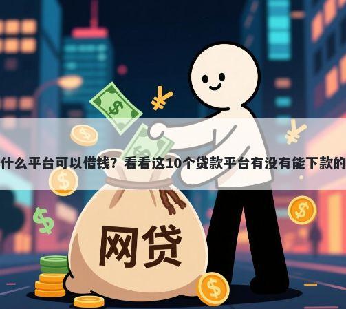 什么平台可以借钱？看看这10个贷款平台有没有能下款的