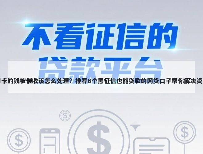 欠信用卡的钱被催收该怎么处理？推荐6个黑征信也能贷款的网贷口子帮你解决资金问题