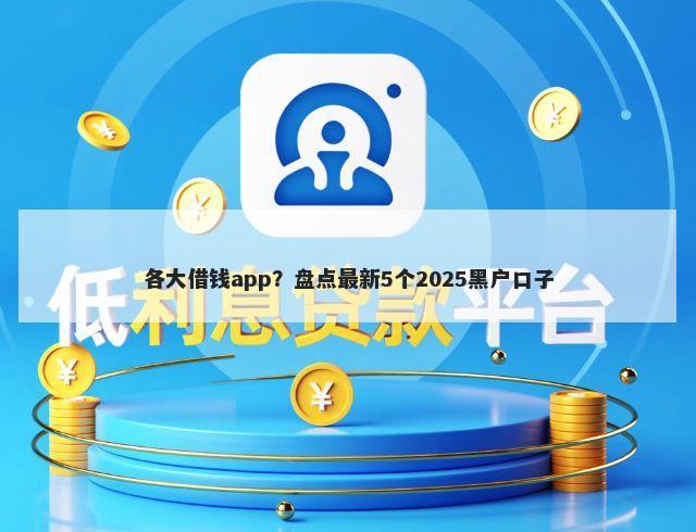 各大借钱app？盘点最新5个2025黑户口子