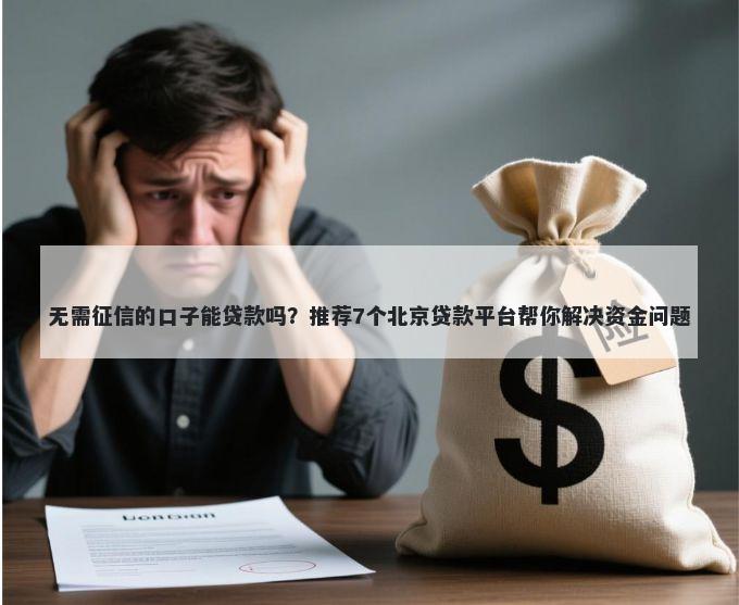 无需征信的口子能贷款吗？推荐7个北京贷款平台帮你解决资金问题