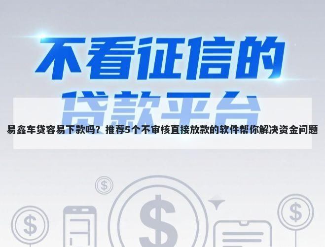 易鑫车贷容易下款吗？推荐5个不审核直接放款的软件帮你解决资金问题