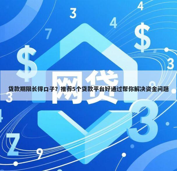 贷款期限长得口子？推荐5个贷款平台好通过帮你解决资金问题