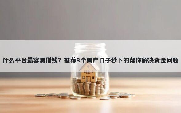 什么平台最容易借钱？推荐8个黑户口子秒下的帮你解决资金问题