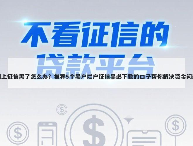 网上征信黑了怎么办？推荐5个黑户烂户征信黑必下款的口子帮你解决资金问题