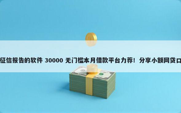 哪里可以借钱不用看征信报告的软件 30000 无门槛本月借款平台力荐！分享小额网贷口子30000无门槛借款