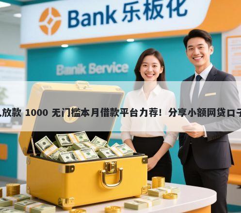 极速审批贷款多久放款 1000 无门槛本月借款平台力荐！分享小额网贷口子1000无门槛借款