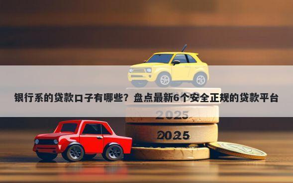 银行系的贷款口子有哪些？盘点最新6个安全正规的贷款平台