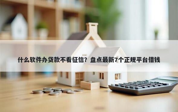 什么软件办贷款不看征信？盘点最新7个正规平台借钱