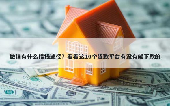 微信有什么借钱途径？看看这10个贷款平台有没有能下款的