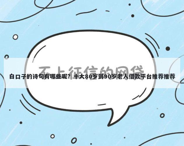 白口子的诗句有哪些呢？十大80岁到90岁老人借款平台推荐推荐