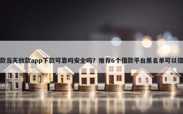 花户私人小额短期借款当天放款app下款可靠吗安全吗？推荐6个借款平台黑名单可以借钱帮你解决资金问题