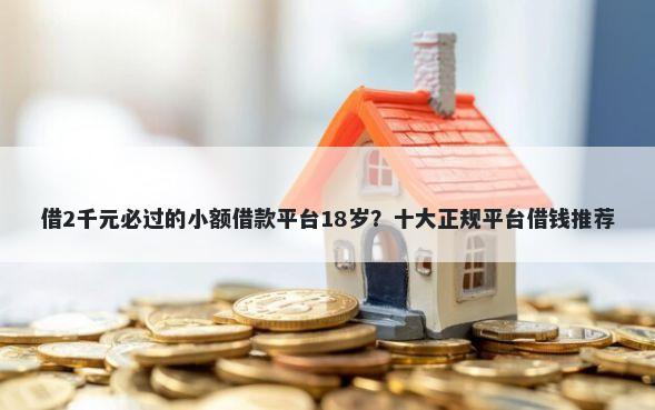 借2千元必过的小额借款平台18岁？十大正规平台借钱推荐