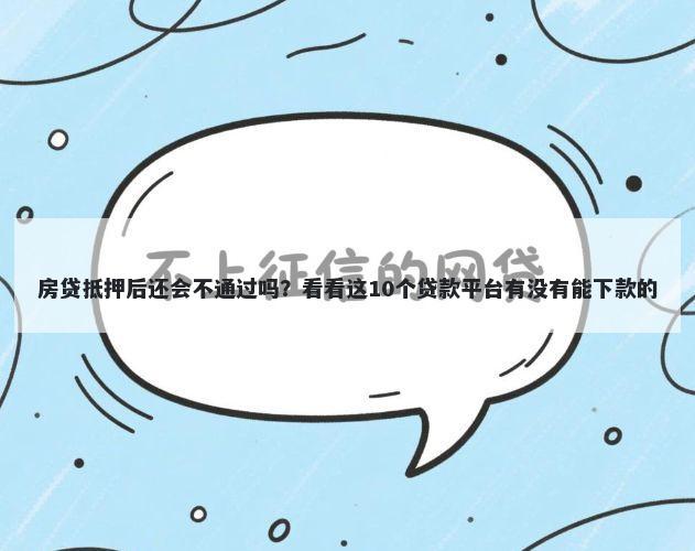 房贷抵押后还会不通过吗？看看这10个贷款平台有没有能下款的