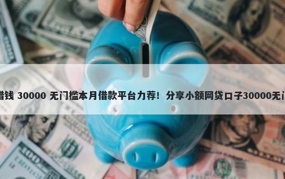 变现猫借钱 30000 无门槛本月借款平台力荐！分享小额网贷口子30000无门槛借款