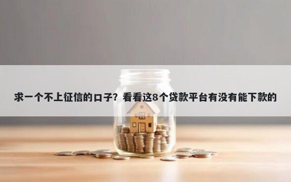 求一个不上征信的口子？看看这8个贷款平台有没有能下款的