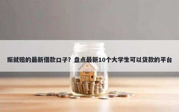 拒就赔的最新借款口子？盘点最新10个大学生可以贷款的平台