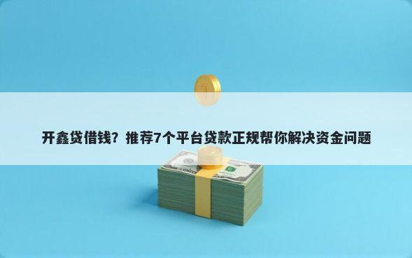 开鑫贷借钱？推荐7个平台贷款正规帮你解决资金问题