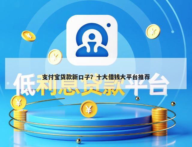 支付宝贷款新口子？十大借钱大平台推荐