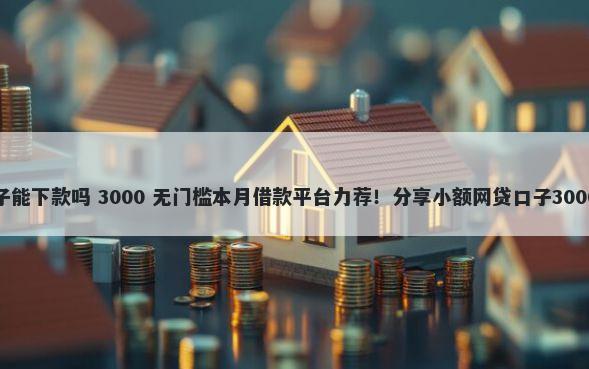 逾期高炮口子能下款吗 3000 无门槛本月借款平台力荐！分享小额网贷口子3000无门槛借款
