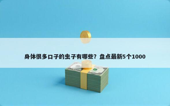 身体很多口子的虫子有哪些？盘点最新5个1000