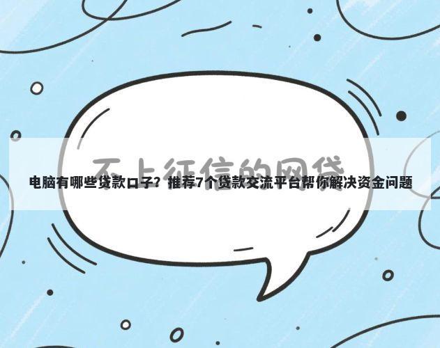 电脑有哪些贷款口子？推荐7个贷款交流平台帮你解决资金问题