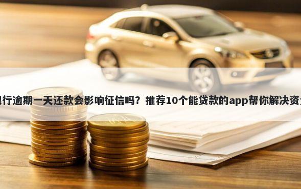 成都银行逾期一天还款会影响征信吗？推荐10个能贷款的app帮你解决资金问题