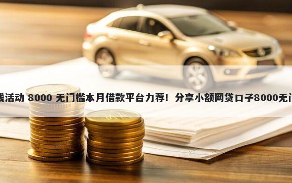 免息借钱活动 8000 无门槛本月借款平台力荐！分享小额网贷口子8000无门槛借款