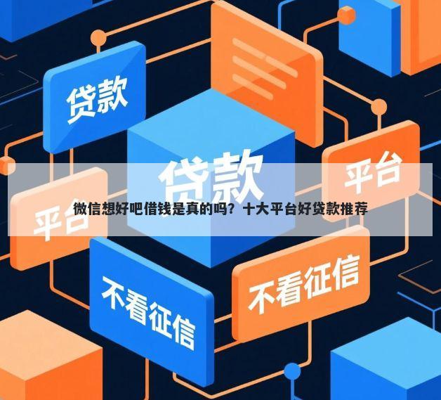 微信想好吧借钱是真的吗？十大平台好贷款推荐