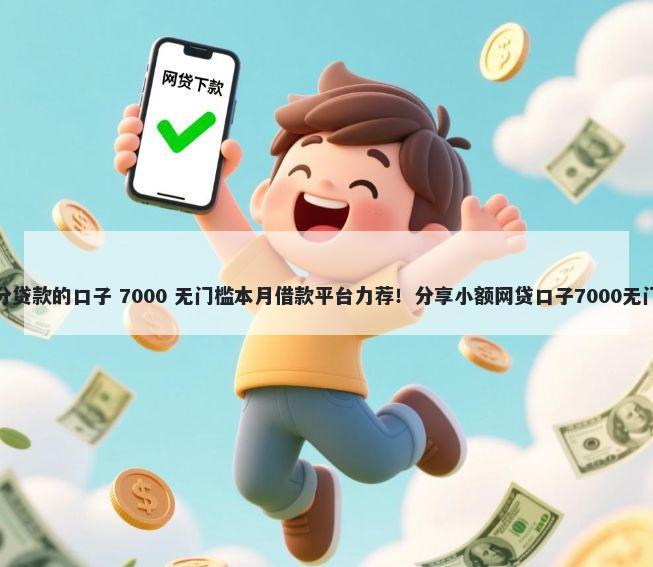 凭芝麻分贷款的口子 7000 无门槛本月借款平台力荐！分享小额网贷口子7000无门槛借款