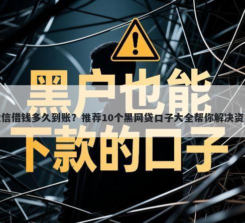 捷信微信借钱多久到账？推荐10个黑网贷口子大全帮你解决资金问题