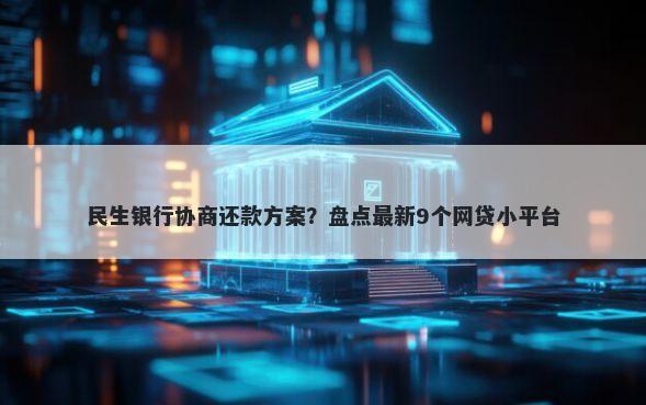 民生银行协商还款方案？盘点最新9个网贷小平台