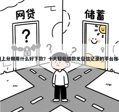 网上分期用什么好下款？十大轻松借款无征信记录的平台推荐