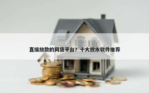 直接放款的网贷平台？十大放水软件推荐