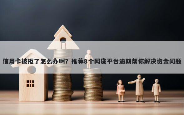 信用卡被拒了怎么办啊？推荐8个网贷平台逾期帮你解决资金问题