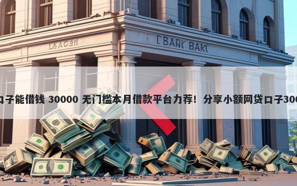 支付宝哪些新口子能借钱 30000 无门槛本月借款平台力荐！分享小额网贷口子30000无门槛借款