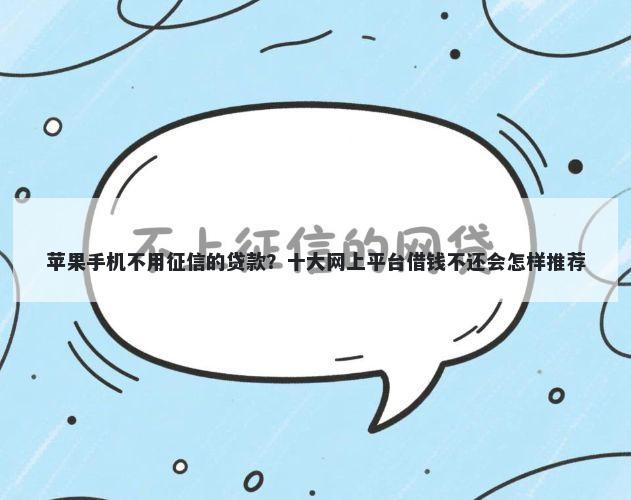 苹果手机不用征信的贷款？十大网上平台借钱不还会怎样推荐